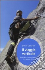 Il viaggio verticale. Breviario di uno scalatore tra terra e cielo libro