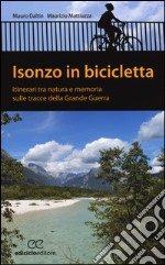 Isonzo in bicicletta. Itinerari tra natura e memoria sulle tracce della Grande Guerra libro