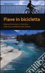 Piave in bicicletta. Itinerari tra natura e memoria sulle tracce della grande guerra libro