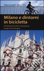 Milano e dintorni in bicicletta. 20 itinerari in città e fuori porta, lungo le vie d'acqua libro