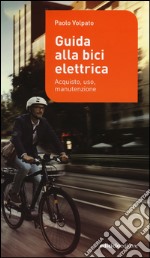 Guida alla bici elettrica. Acquisto, uso e manutenzione. Ediz. illustrata libro