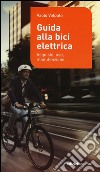 Guida alla bici elettrica. Acquisto, uso e manutenzione. Ediz. illustrata libro di Volpato Paolo