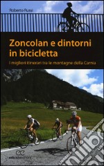 Zoncolan e dintorni in bicicletta. I migliori itinerari tra le montagne della Carnia libro