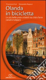 Olanda in bicicletta. Le più belle piste ciclabili tra città d'arte, canali e tulipani libro