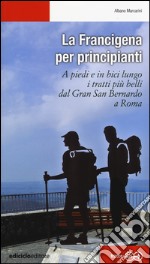 La Francigena per principianti. A piedi e in bici lungo i tratti più belli dal Gran San Bernardo a Roma libro