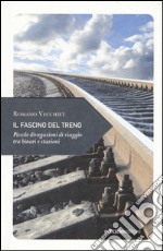 Il fascino del treno. Piccole divagazioni di viaggio tra binari e stazioni libro