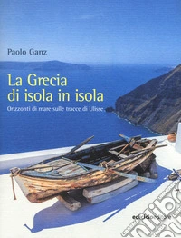 La Grecia di isola in isola. Orizzonti di mare sulle tracce di Ulisse