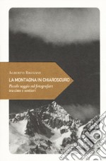 La montagna in chiaroscuro. Piccolo saggio sul fotografare tra cime e sentieri libro