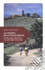 La leggenda delle strade bianche. Piccolo omaggio alla polvere e al sudore degli eroi a pedali libro