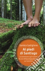 Ai piedi di Santiago. Le avventure e gli incontri di una reflessologa plantare sul cammino libro