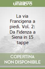 La via Francigena a piedi. Vol. 2: Da Fidenza a Siena in 15 tappe libro