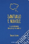 Santiago e nuvole. Le fantasticherie di un pellegrino solitario libro