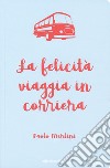 La felicità viaggia in corriera libro