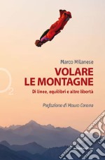 Volare le montagne. Di linee, equilibri e altre libertà. Ediz. illustrata libro