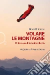 Volare le montagne. Di linee, equilibri e altre libertà. Ediz. illustrata libro