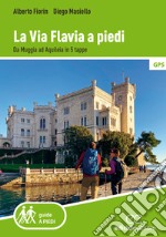 La via Flavia a piedi. Da Muggia ad Aquileia in 5 tappe libro