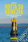 Rotta su Venezia. In barca e in bici lungo la litoranea veneta. Da Chioggia a Trieste. Con cartina 1:170.000 libro