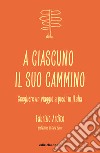 A ciascuno il suo cammino. Scegliere un viaggio a piedi in Italia libro