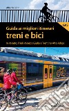 Guida ai migliori itinerari treni e bici in Veneto, Friuli Venezia Giulia e Trentino Alto Adige libro di Fiorin Alberto