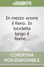 In mezzo scorre il Reno. In bicicletta lungo il fiume... libro