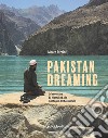 Pakistan dreaming. Un'avventura da Islamabad alle montagne del Karakorum libro