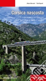 Corsica nascosta. 24 escursioni e un viaggio con la Ferrovia della Corsica libro