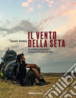 Il vento della seta. Un cammino antropologico da Venezia alle porte d'Oriente libro