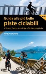 Guida alle più belle piste ciclabili in Veneto, Trentino Alto Adige e Friuli Venezia Giulia. Nuova ediz. libro