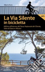 La via silente in bicicletta. 600 km all'interno del Parco Nazionale del Cilento, Vallo di Diano e Alburni libro