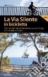 La via silente in bicicletta. 600 km all'interno del Parco Nazionale del Cilento, Vallo di Diano e Alburni libro di Fiorin Alberto