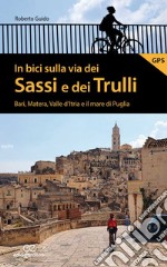 In bici sulla via dei Sassi e dei Trulli. Bari, Matera, Valle d'Itria e il mare di Puglia libro