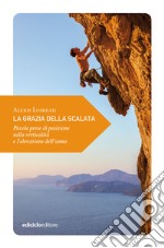 La grazia della scalata. Piccole prese di posizione sulla verticalità e l'elevazione dell'uomo libro