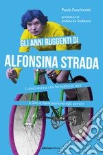 Gli anni ruggenti di Alfonsina Strada. L'unica donna che ha osato correre il Giro d'Italia assieme agli uomini