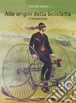 Alle origini della bicicletta. Vol. 1: L' evoluzione tecnica libro