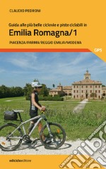 Guida alle più belle ciclovie e piste ciclabili in Emilia Romagna. Vol. 1: Piacenza, Parma, Reggio Emilia, Modena libro