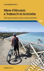 Mare d'Abruzzo e Trabocchi in bicicletta. Sette tappe tra natura, storia e scenari mozzafiato libro