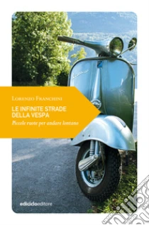 Le infinite strade della Vespa. Piccole ruote per andare lontano