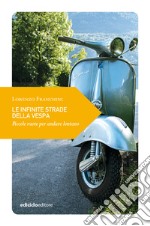 Le infinite strade della Vespa. Piccole ruote per andare lontano libro