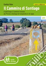 Il cammino di Santiago. A piedi lungo il Cammino francese dai Pirenei a Santiago de Compostela in 36 tappe. Nuova ediz. libro