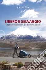 Libero e selvaggio. La grande avventura del giro del mondo a piedi libro