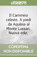 Il Cammino celeste. A piedi da Aquileia al Monte Lussari. Nuova ediz. libro