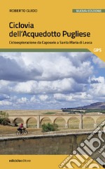 Ciclovia dell'Acquedotto Pugliese. Cicloesplorazione da Caposele a Santa Maria di Leuca. Nuova ediz. libro