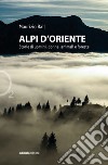 Alpi d'oriente. Storie di uomini, donne, animali e foreste libro