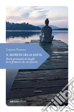 Il segreto della sosta. Piccolo prontuario dei luoghi in cui fermarsi e da cui ripartire libro