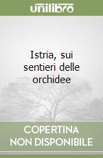 Istria, sui sentieri delle orchidee libro