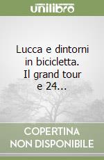 Lucca e dintorni in bicicletta. Il grand tour e 24... libro