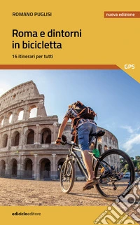 Roma e dintorni in bicicletta. 16 itinerari per tutti libro