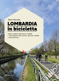 Lombardia in bicicletta. Guida completa agli itinerari ciclabili e ciclocampestri, alle ciclovie, alle piste ciclabili e alle greenways libro