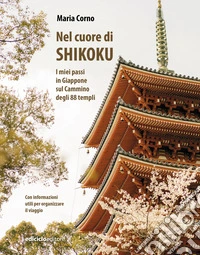 Nel cuore di Shikoku. I miei passi in Giappone sul Cammino degli 88 templi libro
