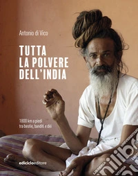 Tutta la polvere dell'India. 1800 km a piedi tra bestie, banditi e dèi libro